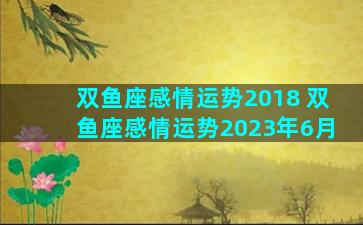 双鱼座感情运势2018 双鱼座感情运势2023年6月